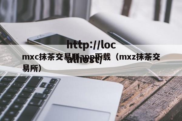 mxc抹茶交易所app下载（mxz抹茶交易所）